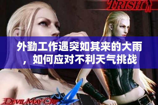 外勤工作遇突如其来的大雨，如何应对不利天气挑战
