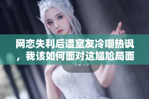 网恋失利后遭室友冷嘲热讽，我该如何面对这尴尬局面