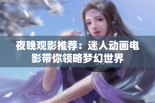 夜晚观影推荐：迷人动画电影带你领略梦幻世界