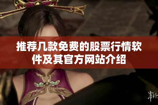 推荐几款免费的股票行情软件及其官方网站介绍