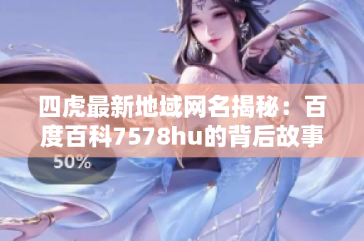 四虎最新地域网名揭秘：百度百科7578hu的背后故事探索