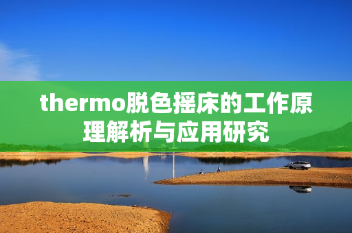 thermo脱色摇床的工作原理解析与应用研究