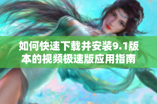如何快速下载并安装9.1版本的视频极速版应用指南
