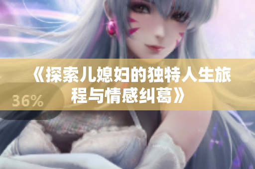 《探索儿媳妇的独特人生旅程与情感纠葛》