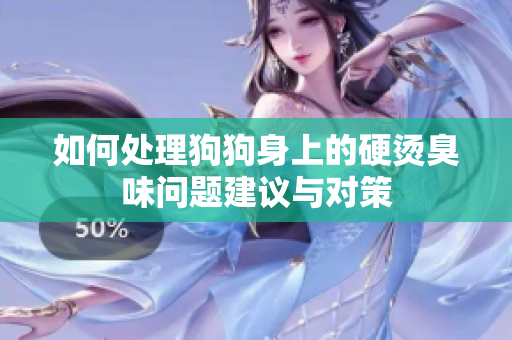 如何处理狗狗身上的硬烫臭味问题建议与对策