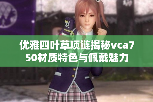 优雅四叶草项链揭秘vca750材质特色与佩戴魅力