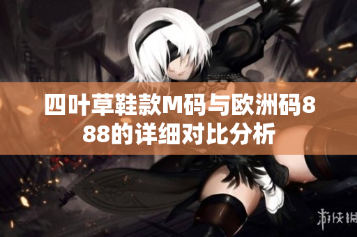 四叶草鞋款M码与欧洲码888的详细对比分析