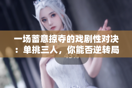一场蓄意掠夺的戏剧性对决：单挑三人，你能否逆转局势？