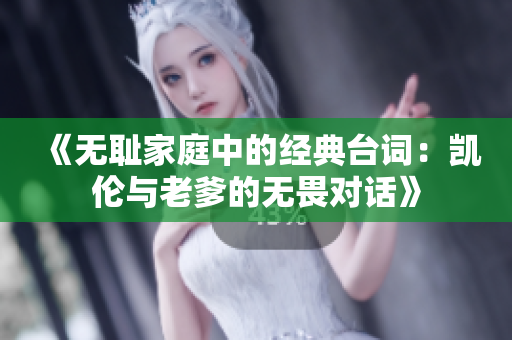 《无耻家庭中的经典台词：凯伦与老爹的无畏对话》