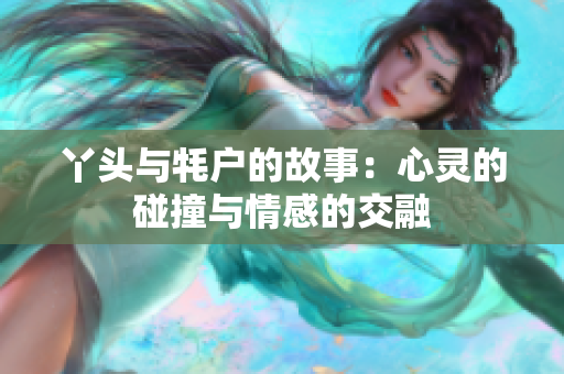 丫头与牦户的故事：心灵的碰撞与情感的交融