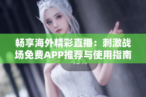 畅享海外精彩直播：刺激战场免费APP推荐与使用指南