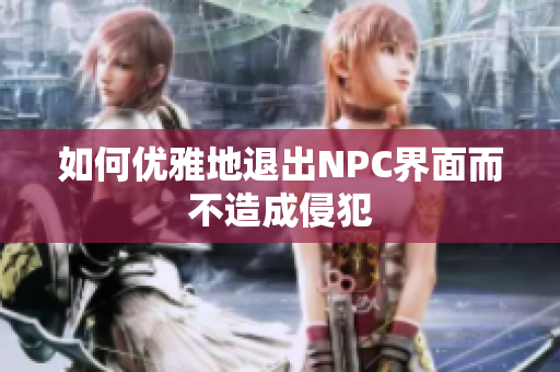 如何优雅地退出NPC界面而不造成侵犯