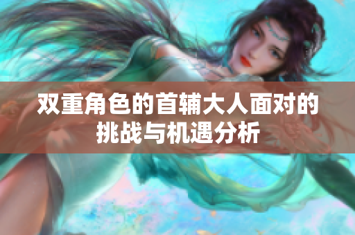 双重角色的首辅大人面对的挑战与机遇分析