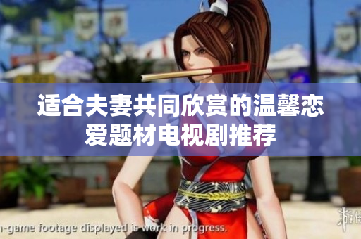 适合夫妻共同欣赏的温馨恋爱题材电视剧推荐