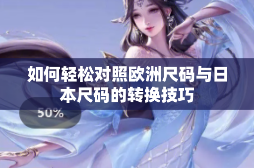 如何轻松对照欧洲尺码与日本尺码的转换技巧