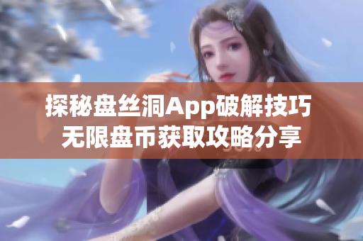 探秘盘丝洞App破解技巧 无限盘币获取攻略分享