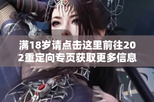 满18岁请点击这里前往202重定向专页获取更多信息