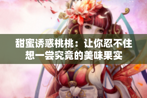 甜蜜诱惑桃桃：让你忍不住想一尝究竟的美味果实