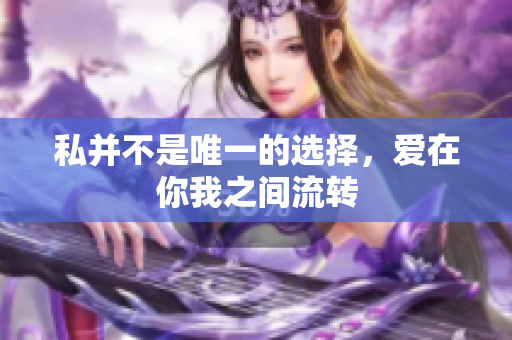 私并不是唯一的选择，爱在你我之间流转