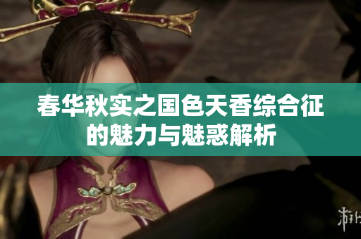 春华秋实之国色天香综合征的魅力与魅惑解析