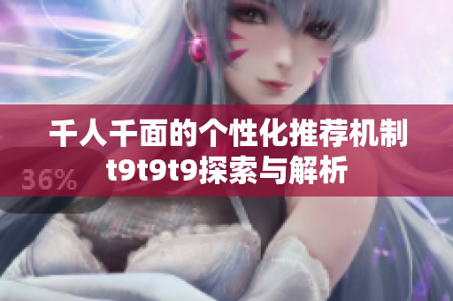 千人千面的个性化推荐机制t9t9t9探索与解析