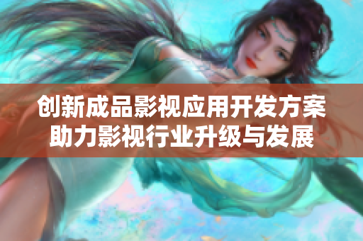创新成品影视应用开发方案助力影视行业升级与发展