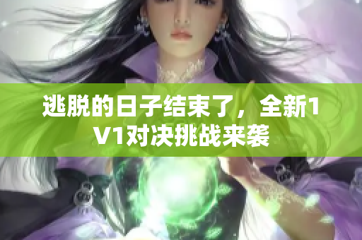 逃脱的日子结束了，全新1V1对决挑战来袭
