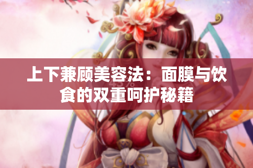 上下兼顾美容法：面膜与饮食的双重呵护秘籍