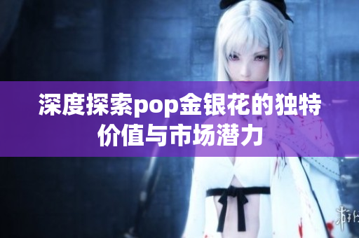 深度探索pop金银花的独特价值与市场潜力