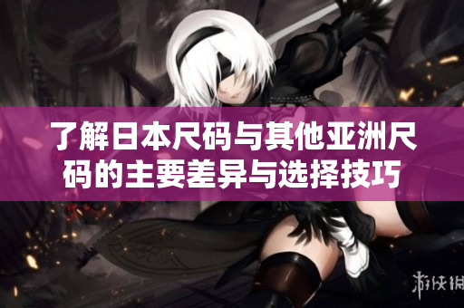 了解日本尺码与其他亚洲尺码的主要差异与选择技巧