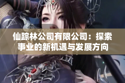 仙踪林公司有限公司：探索事业的新机遇与发展方向