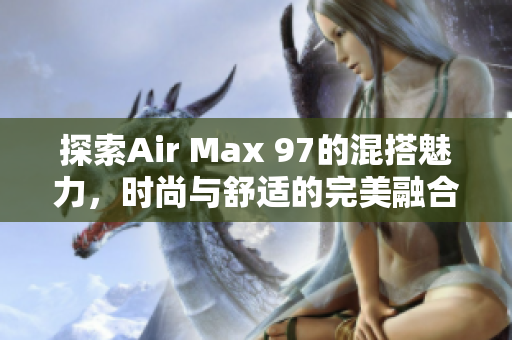 探索Air Max 97的混搭魅力，时尚与舒适的完美融合