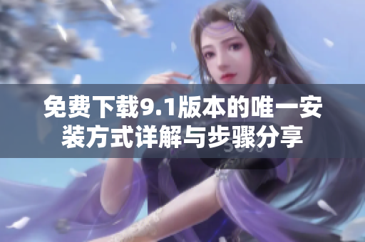 免费下载9.1版本的唯一安装方式详解与步骤分享