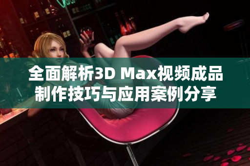 全面解析3D Max视频成品制作技巧与应用案例分享