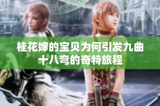 桂花婶的宝贝为何引发九曲十八弯的奇特旅程