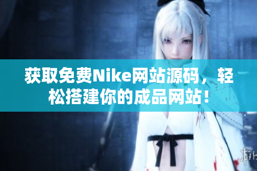 获取免费Nike网站源码，轻松搭建你的成品网站！