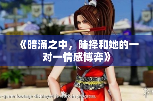 《暗涌之中，陆择和她的一对一情感博弈》