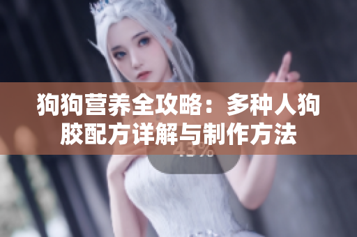 狗狗营养全攻略：多种人狗胶配方详解与制作方法