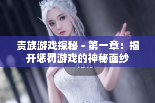 贵族游戏探秘 - 第一章：揭开惩罚游戏的神秘面纱