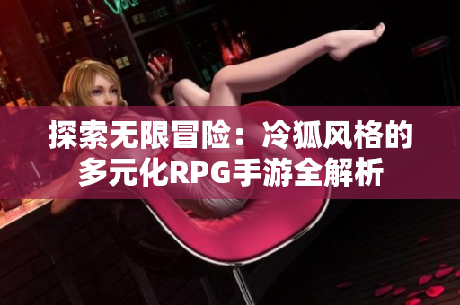 探索无限冒险：冷狐风格的多元化RPG手游全解析