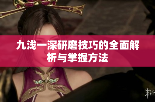 九浅一深研磨技巧的全面解析与掌握方法