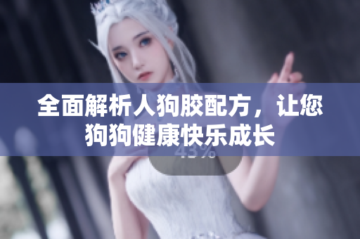 全面解析人狗胶配方，让您狗狗健康快乐成长