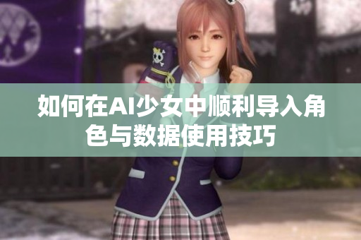 如何在AI少女中顺利导入角色与数据使用技巧