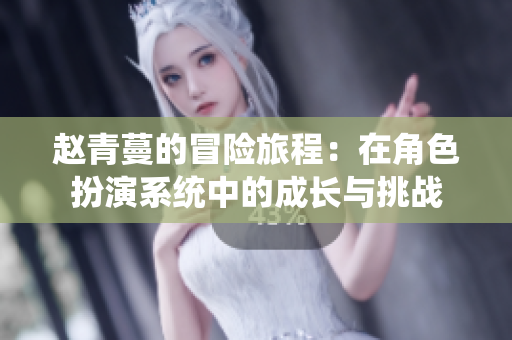 赵青蔓的冒险旅程：在角色扮演系统中的成长与挑战