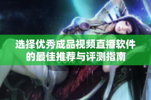 选择优秀成品视频直播软件的最佳推荐与评测指南