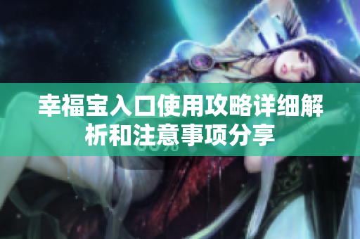 幸福宝入口使用攻略详细解析和注意事项分享