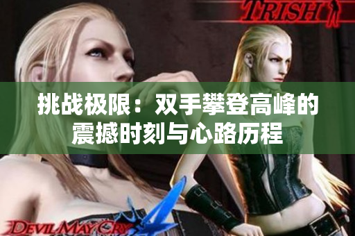 挑战极限：双手攀登高峰的震撼时刻与心路历程