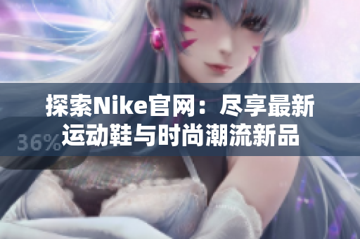 探索Nike官网：尽享最新运动鞋与时尚潮流新品