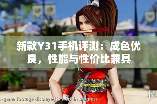 新款Y31手机评测：成色优良，性能与性价比兼具