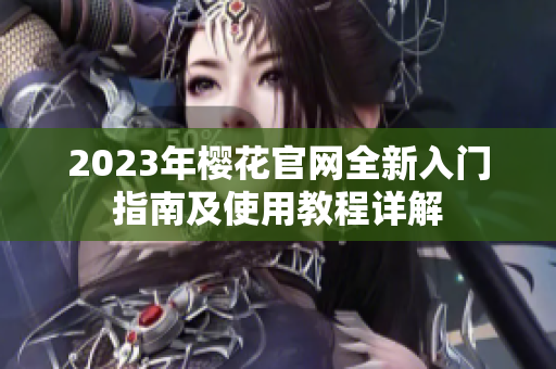2023年樱花官网全新入门指南及使用教程详解